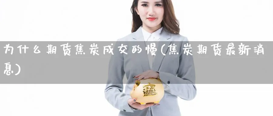 为什么期货焦炭成交的慢(焦炭期货最新消息) (https://www.haizilaw.com/) 农产品期货 第1张