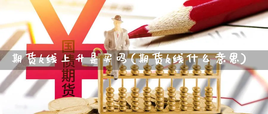 期货k线上升是买吗(期货k线什么意思) (https://www.haizilaw.com/) 道指期货 第1张