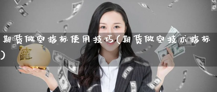 期货做空指标使用技巧(期货做空技术指标) 原油期货直播间 第1张-金融直播室 期货做空指标使用技巧(期货做空技术指标) (https://www.haizilaw.com/) 原油期货直播间 第1张