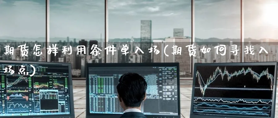 期货怎样利用条件单入场(期货如何寻找入场点) (https://www.haizilaw.com/) 农产品期货 第1张
