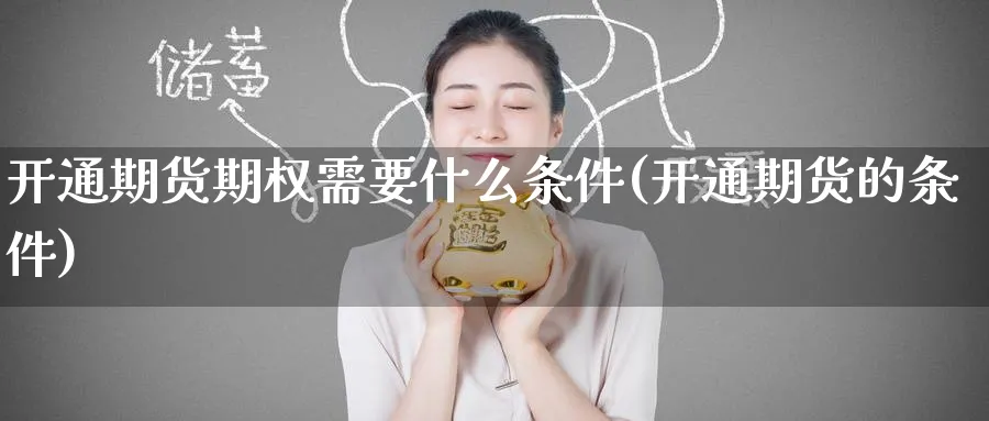 开通期货期权需要什么条件(开通期货的条件) (https://www.haizilaw.com/) 原油期货直播间 第1张