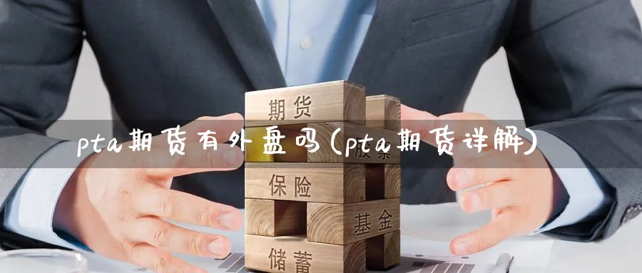 pta期货有外盘吗(pta期货详解) 国际期货 第1张-金融直播室 pta期货有外盘吗(pta期货详解) (https://www.haizilaw.com/) 国际期货 第1张