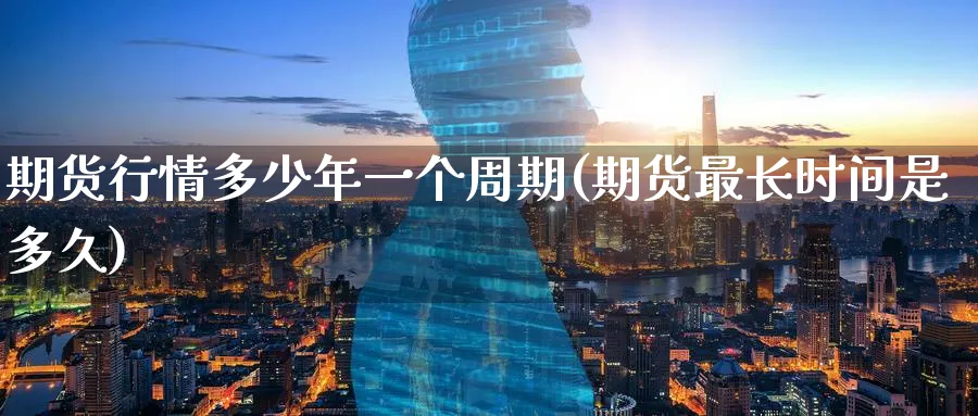 期货行情多少年一个周期(期货最长时间是多久) (https://www.haizilaw.com/) 恒指期货 第1张
