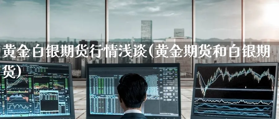黄金白银期货行情浅谈(黄金期货和白银期货) (https://www.haizilaw.com/) 恒指期货 第1张