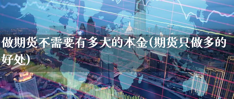 做期货不需要有多大的本金(期货只做多的好处) (https://www.haizilaw.com/) 德指期货 第1张