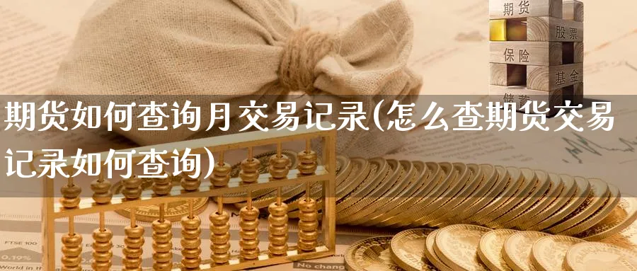 期货如何查询月交易记录(怎么查期货交易记录如何查询) 黄金期货直播间 第1张-金融直播室 期货如何查询月交易记录(怎么查期货交易记录如何查询) (https://www.haizilaw.com/) 黄金期货直播间 第1张