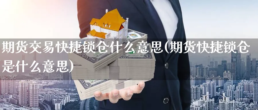 期货交易快捷锁仓什么意思(期货快捷锁仓是什么意思) 恒指期货 第1张-金融直播室 期货交易快捷锁仓什么意思(期货快捷锁仓是什么意思) (https://www.haizilaw.com/) 恒指期货 第1张