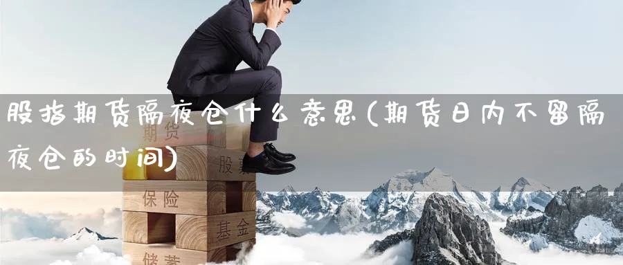 股指期货隔夜仓什么意思(期货日内不留隔夜仓的时间) (https://www.haizilaw.com/) 化工期货 第1张