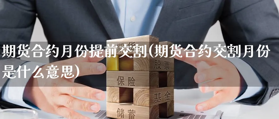 期货合约月份提前交割(期货合约交割月份是什么意思) 化工期货 第1张-金融直播室 期货合约月份提前交割(期货合约交割月份是什么意思) (https://www.haizilaw.com/) 化工期货 第1张