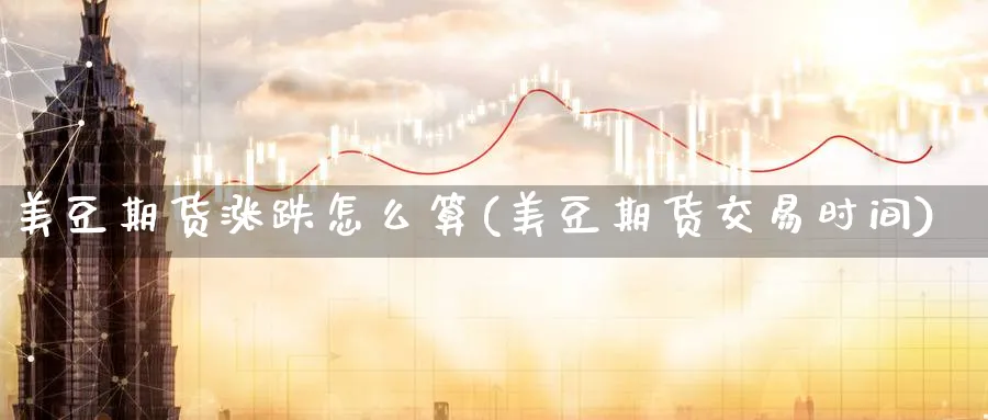 美豆期货涨跌怎么算(美豆期货交易时间) 纳指期货 第1张-金融直播室 美豆期货涨跌怎么算(美豆期货交易时间) (https://www.haizilaw.com/) 纳指期货 第1张