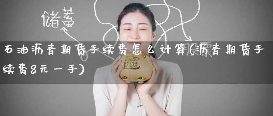 石油沥青期货手续费怎么计算(沥青期货手续费8元一手) (https://www.haizilaw.com/) 纳指期货 第1张