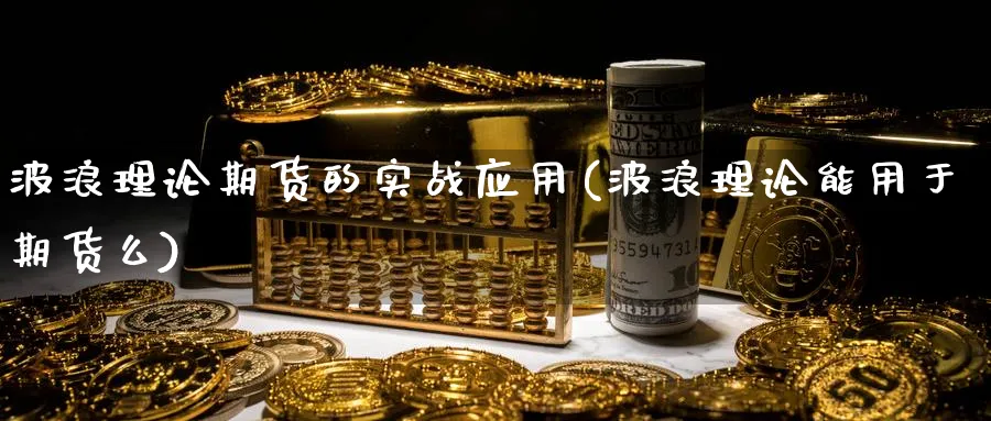 波浪理论期货的实战应用(波浪理论能用于期货么) (https://www.haizilaw.com/) 化工期货 第1张