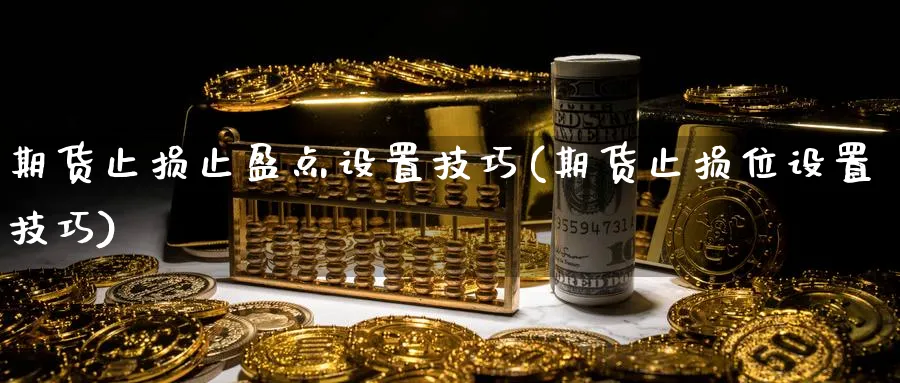 期货止损止盈点设置技巧(期货止损位设置技巧) 化工期货 第1张-金融直播室 期货止损止盈点设置技巧(期货止损位设置技巧) (https://www.haizilaw.com/) 化工期货 第1张