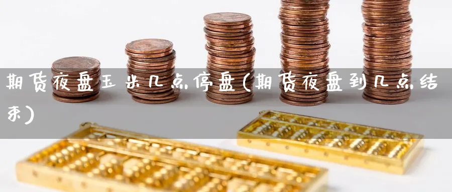 期货夜盘玉米几点停盘(期货夜盘到几点结束) (https://www.haizilaw.com/) 恒指期货 第1张
