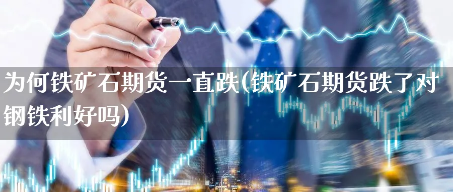 为何铁矿石期货一直跌(铁矿石期货跌了对钢铁利好吗) 道指期货 第1张-金融直播室 为何铁矿石期货一直跌(铁矿石期货跌了对钢铁利好吗) (https://www.haizilaw.com/) 道指期货 第1张