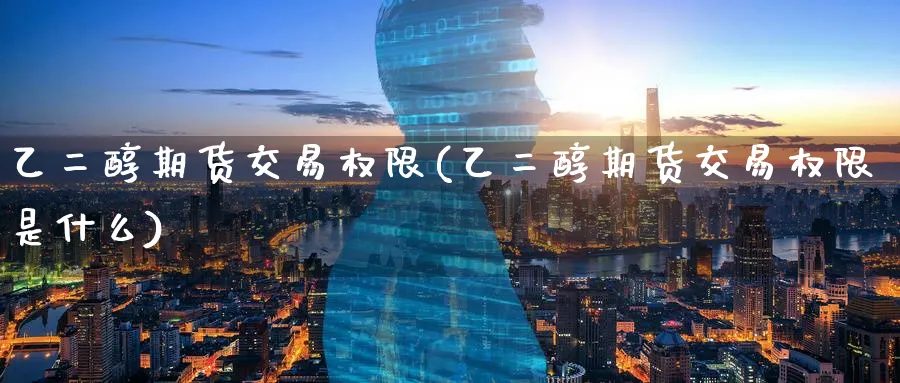 乙二醇期货交易权限(乙二醇期货交易权限是什么) (https://www.haizilaw.com/) 道指期货 第1张