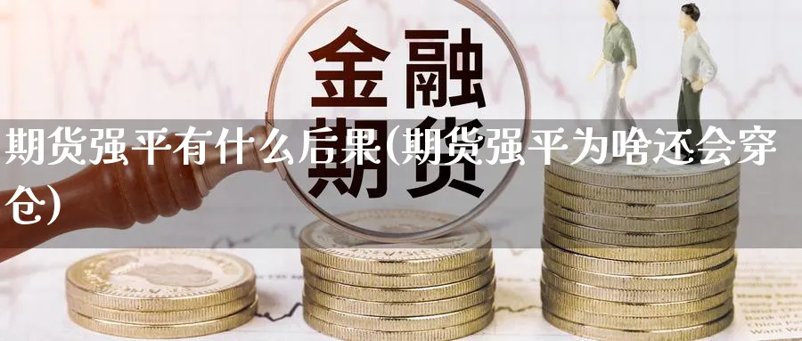 期货强平有什么后果(期货强平为啥还会穿仓) (https://www.haizilaw.com/) 纳指期货 第1张