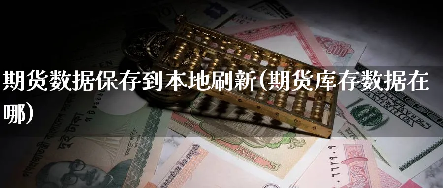 期货数据保存到本地刷新(期货库存数据在哪) (https://www.haizilaw.com/) 恒指期货 第1张