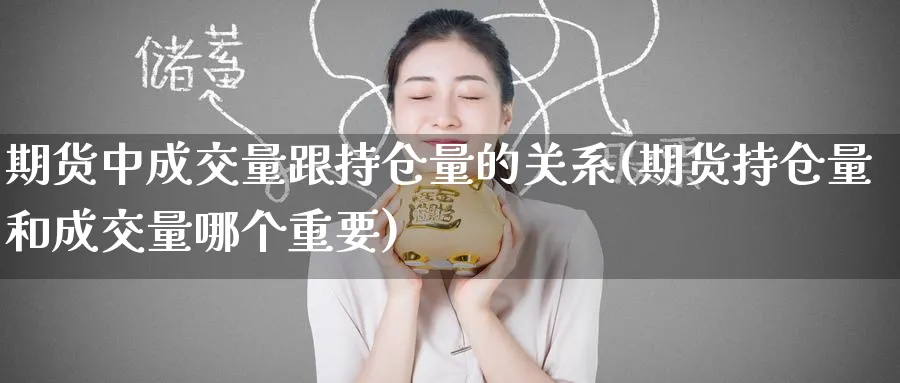 期货中成交量跟持仓量的关系(期货持仓量和成交量哪个重要) (https://www.haizilaw.com/) 化工期货 第1张