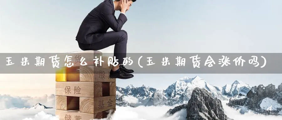 玉米期货怎么补贴的(玉米期货会涨价吗) 农产品期货 第1张-金融直播室 玉米期货怎么补贴的(玉米期货会涨价吗) (https://www.haizilaw.com/) 农产品期货 第1张