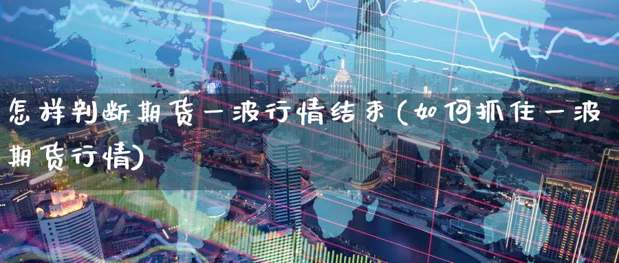 怎样判断期货一波行情结束(如何抓住一波期货行情) (https://www.haizilaw.com/) 黄金期货直播间 第1张