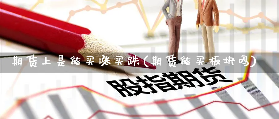 期货上是能买涨买跌(期货能买板块吗) 期货百科 第1张-金融直播室 期货上是能买涨买跌(期货能买板块吗) (https://www.haizilaw.com/) 期货百科 第1张