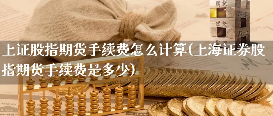 上证股指期货手续费怎么计算(上海证券股指期货手续费是多少) 纳指期货 第1张-金融直播室 上证股指期货手续费怎么计算(上海证券股指期货手续费是多少) (https://www.haizilaw.com/) 纳指期货 第1张