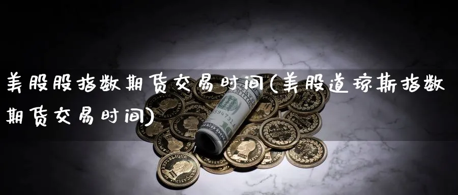 美股股指数期货交易时间(美股道琼斯指数期货交易时间) (https://www.haizilaw.com/) 期货百科 第1张