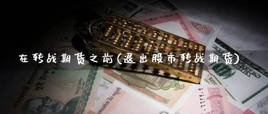 在转战期货之前(退出股市转战期货) 化工期货 第1张-金融直播室 在转战期货之前(退出股市转战期货) (https://www.haizilaw.com/) 化工期货 第1张