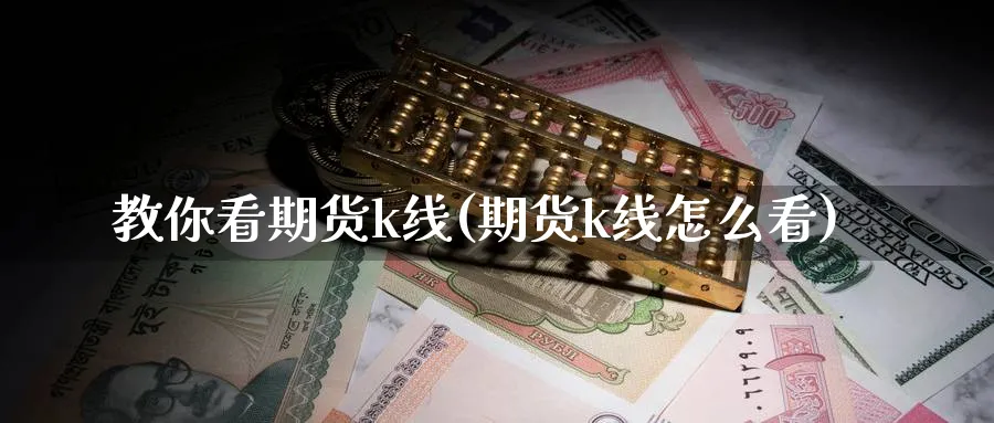 教你看期货k线(期货k线怎么看) 化工期货 第1张-金融直播室 教你看期货k线(期货k线怎么看) (https://www.haizilaw.com/) 化工期货 第1张