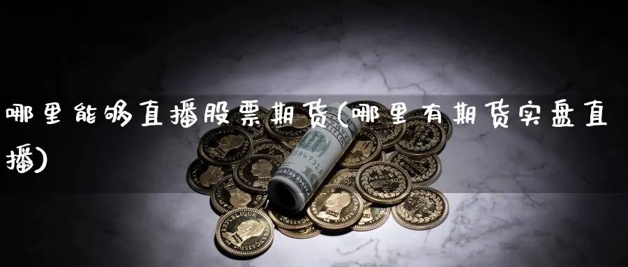 哪里能够直播股票期货(哪里有期货实盘直播) (https://www.haizilaw.com/) 恒指期货 第1张