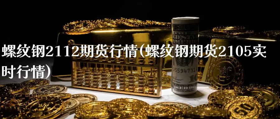 螺纹钢2112期货行情(螺纹钢期货2105实时行情) (https://www.haizilaw.com/) 黄金期货直播间 第1张