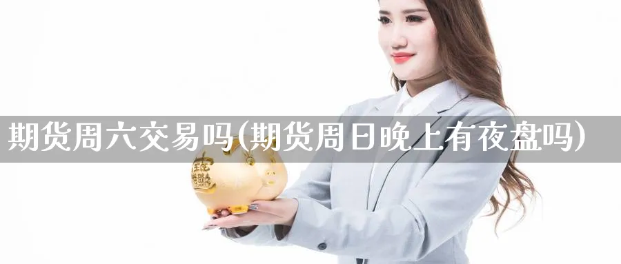 期货周六交易吗(期货周日晚上有夜盘吗) (https://www.haizilaw.com/) 纳指期货 第1张