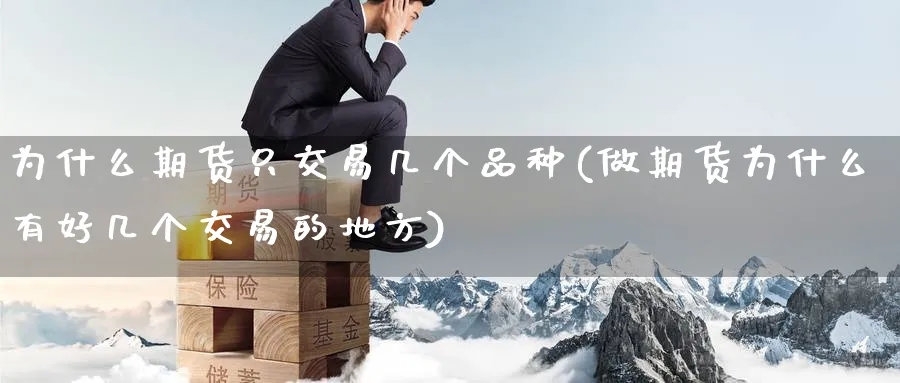 为什么期货只交易几个品种(做期货为什么有好几个交易的地方) (https://www.haizilaw.com/) 期货百科 第1张