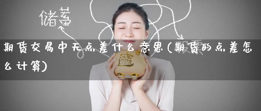 期货交易中无点差什么意思(期货的点差怎么计算) (https://www.haizilaw.com/) 农产品期货 第1张