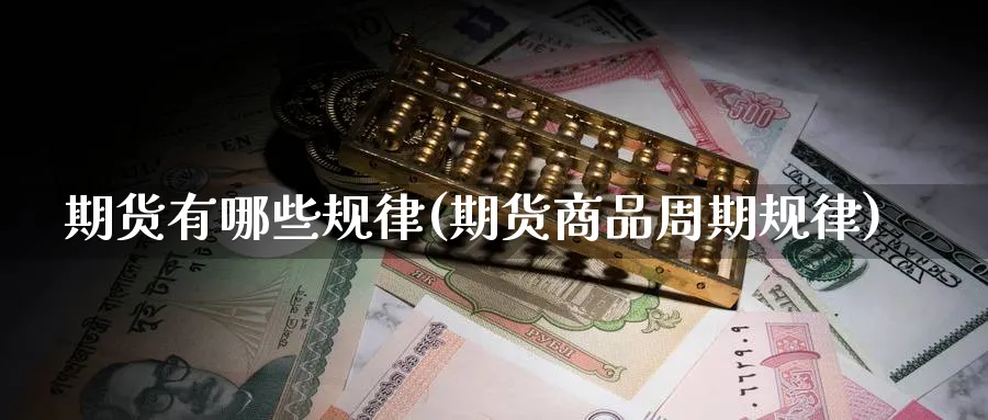 期货有哪些规律(期货商品周期规律) (https://www.haizilaw.com/) 国际期货 第1张