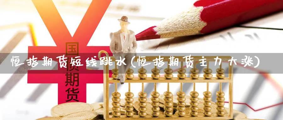 恒指期货短线跳水(恒指期货主力大涨) 期货百科 第1张-金融直播室 恒指期货短线跳水(恒指期货主力大涨) (https://www.haizilaw.com/) 期货百科 第1张