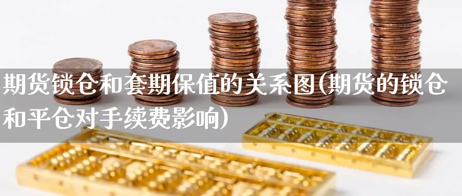 期货锁仓和套期保值的关系图(期货的锁仓和平仓对手续费影响) (https://www.haizilaw.com/) 黄金期货直播间 第1张