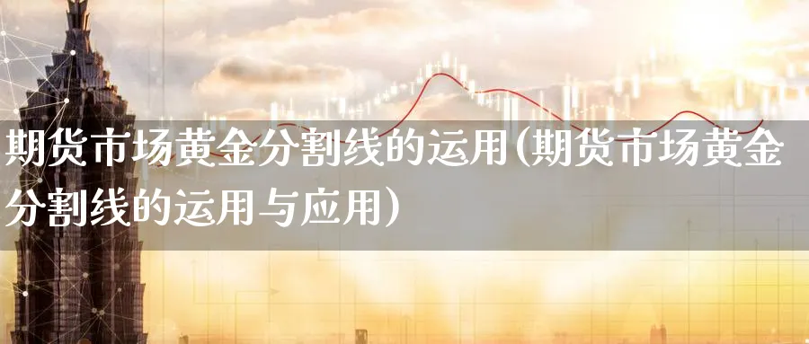 期货市场黄金分割线的运用(期货市场黄金分割线的运用与应用) (https://www.haizilaw.com/) 道指期货 第1张