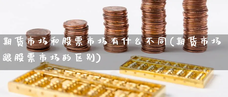 期货市场和股票市场有什么不同(期货市场跟股票市场的区别) 农产品期货 第1张-金融直播室 期货市场和股票市场有什么不同(期货市场跟股票市场的区别) (https://www.haizilaw.com/) 农产品期货 第1张
