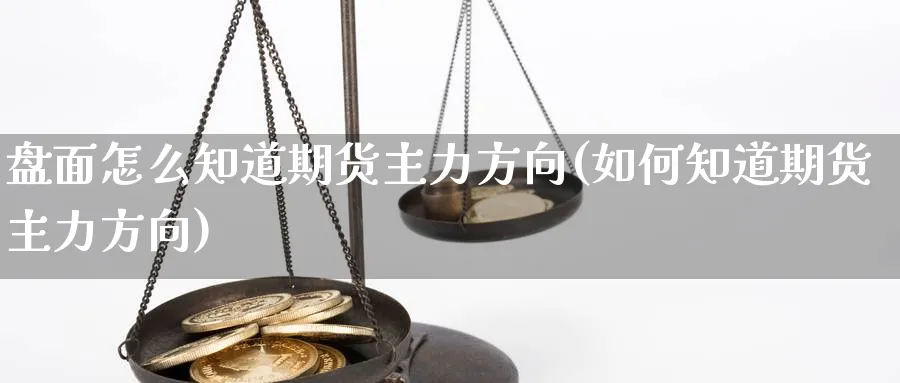 盘面怎么知道期货主力方向(如何知道期货主力方向) (https://www.haizilaw.com/) 农产品期货 第1张