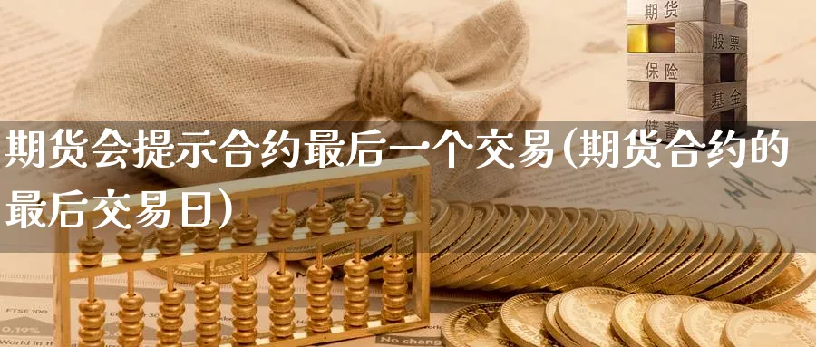 期货会提示合约最后一个交易(期货合约的最后交易日) (https://www.haizilaw.com/) 期货百科 第1张