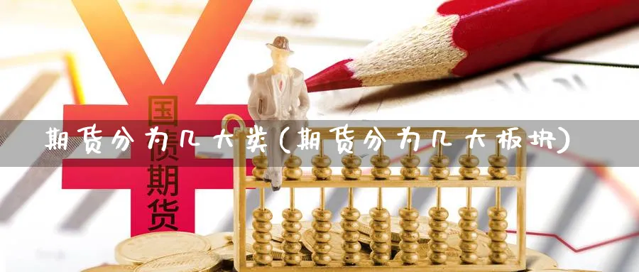 期货分为几大类(期货分为几大板块) 农产品期货 第1张-金融直播室 期货分为几大类(期货分为几大板块) (https://www.haizilaw.com/) 农产品期货 第1张