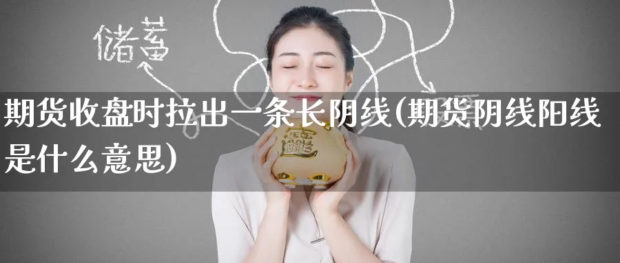 期货收盘时拉出一条长阴线(期货阴线阳线是什么意思) (https://www.haizilaw.com/) 期货百科 第1张