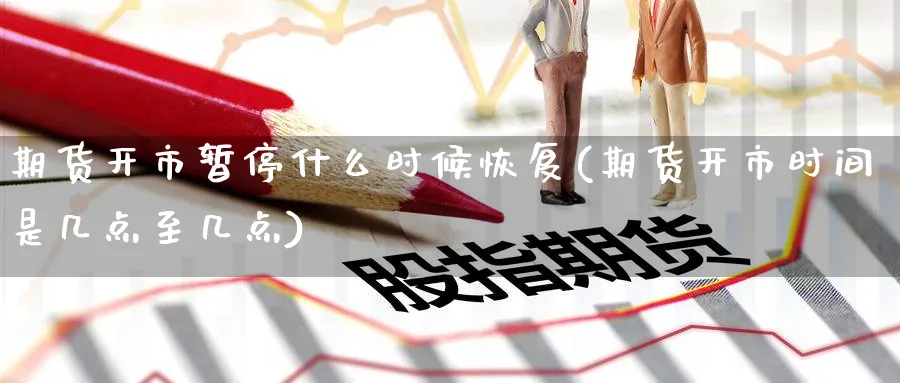 期货开市暂停什么时候恢复(期货开市时间是几点至几点) (https://www.haizilaw.com/) 恒指期货 第1张