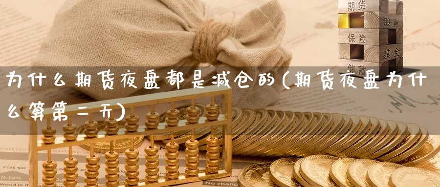为什么期货夜盘都是减仓的(期货夜盘为什么算第二天) (https://www.haizilaw.com/) 纳指期货 第1张