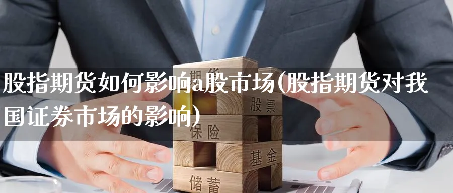 股指期货如何影响a股市场(股指期货对我国证券市场的影响) (https://www.haizilaw.com/) 原油期货直播间 第1张