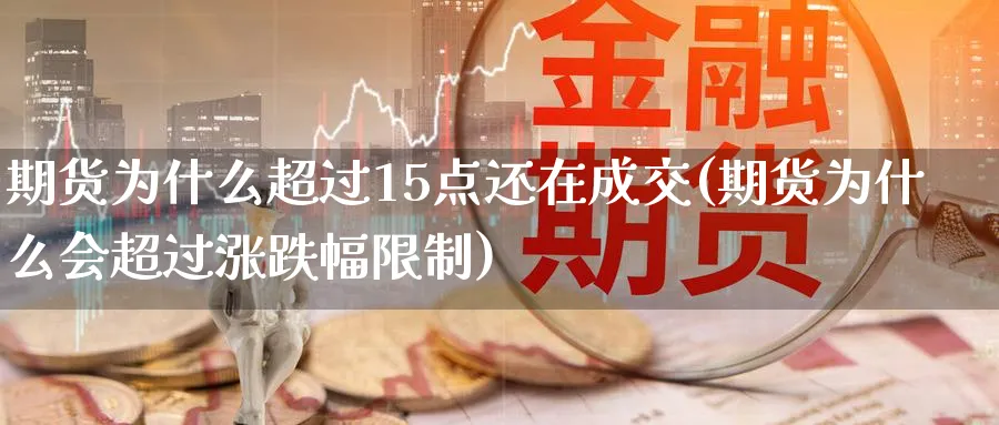 期货为什么超过15点还在成交(期货为什么会超过涨跌幅限制) 原油期货直播间 第1张-金融直播室 期货为什么超过15点还在成交(期货为什么会超过涨跌幅限制) (https://www.haizilaw.com/) 原油期货直播间 第1张