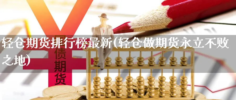 轻仓期货排行榜最新(轻仓做期货永立不败之地) 德指期货 第1张-金融直播室 轻仓期货排行榜最新(轻仓做期货永立不败之地) (https://www.haizilaw.com/) 德指期货 第1张