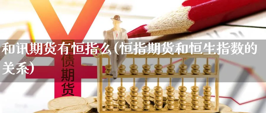 和讯期货有恒指么(恒指期货和恒生指数的关系) (https://www.haizilaw.com/) 期货百科 第1张